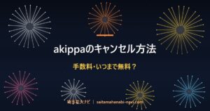 akippaのキャンセル方法 手数料・いつまで無料？